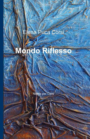 Mondo riflesso. Niente per caso - Elena Puca Corsi - Libro ilmiolibro self publishing 2015, La community di ilmiolibro.it | Libraccio.it