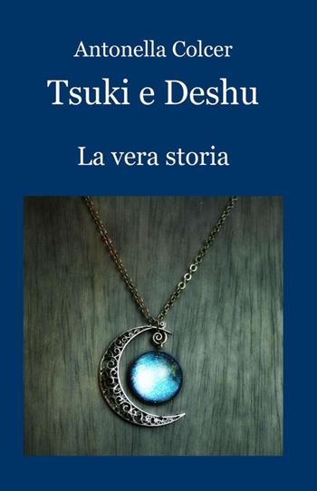 Tsuki e Deshu. La vera storia - Antonella Colcer - Libro ilmiolibro self publishing 2015, La community di ilmiolibro.it | Libraccio.it