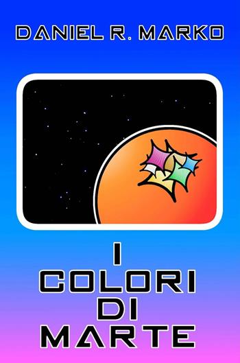 I colori di Marte - Daniel R. Marko - Libro ilmiolibro self publishing 2015, La community di ilmiolibro.it | Libraccio.it
