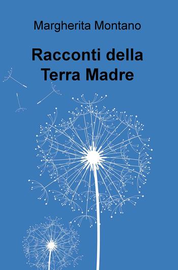Racconti della Terra Madre - Margherita Montano - Libro ilmiolibro self publishing 2015, La community di ilmiolibro.it | Libraccio.it