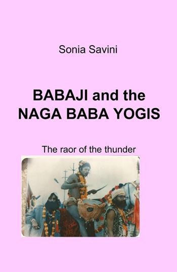 Babaji and the Naga Baga Yogis. The roar of the tunder - Sonia Savini - Libro ilmiolibro self publishing 2015, La community di ilmiolibro.it | Libraccio.it