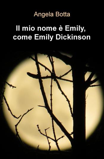 Il mio nome e Emily, come Emily Dickinson - Angela Botta - Libro ilmiolibro self publishing 2015, La community di ilmiolibro.it | Libraccio.it