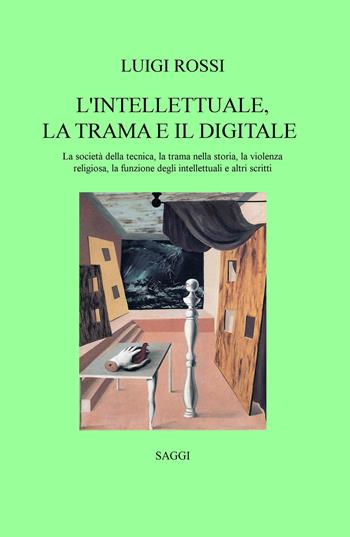 L' intellettuale, la trama e il digitale. La società della tecnica, la trama nella storia, la violenza religiosa, la funzione degli intellettuali e altri scritti - Luigi Rossi - Libro ilmiolibro self publishing 2015, La community di ilmiolibro.it | Libraccio.it