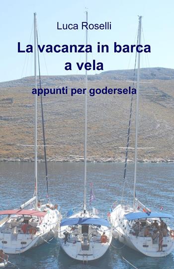 La vacanza in barca a vela. Appunti per godersela - Luca Roselli - Libro ilmiolibro self publishing 2015, La community di ilmiolibro.it | Libraccio.it