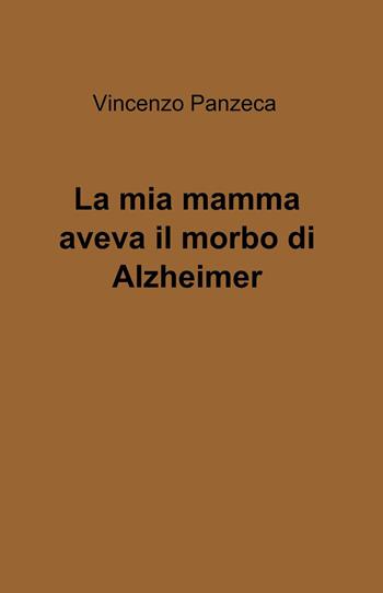 La mia mamma aveva il morbo di Alzheimer - Vincenzo Panzeca - Libro ilmiolibro self publishing 2015, La community di ilmiolibro.it | Libraccio.it