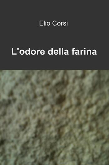 L' odore della farina - Elio Corsi - Libro ilmiolibro self publishing 2015, La community di ilmiolibro.it | Libraccio.it