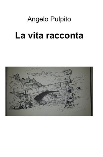 La vita racconta - Angelo Pulpito - Libro ilmiolibro self publishing 2015, La community di ilmiolibro.it | Libraccio.it