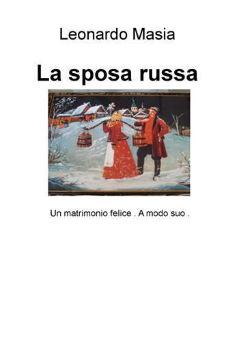 La sposa russa. Un matrimonio felice. A modo suo - Leonardo Masia - Libro ilmiolibro self publishing 2015, La community di ilmiolibro.it | Libraccio.it