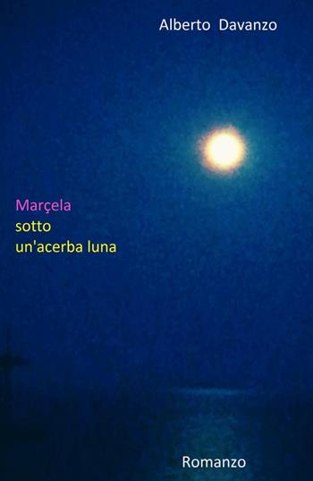 Marcela sotto un'acerba luna - Alberto Davanzo - Libro ilmiolibro self publishing 2015, La community di ilmiolibro.it | Libraccio.it