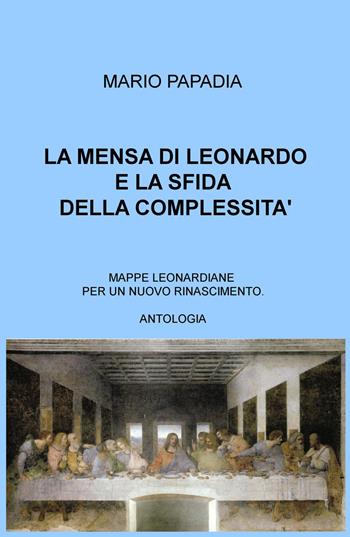 La mensa di Leonardo e la sfida della complessità. Mappe leonardiane per un nuovo Rinascimento - Mario Papadia - Libro ilmiolibro self publishing 2015, La community di ilmiolibro.it | Libraccio.it