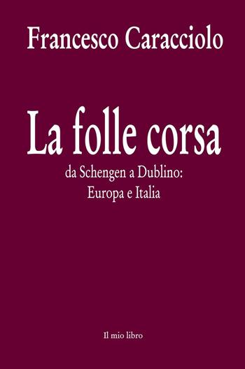 La folle corsa. Da Schengen a Dublino. Europa e Italia - Francesco Caracciolo - Libro ilmiolibro self publishing 2015, La community di ilmiolibro.it | Libraccio.it