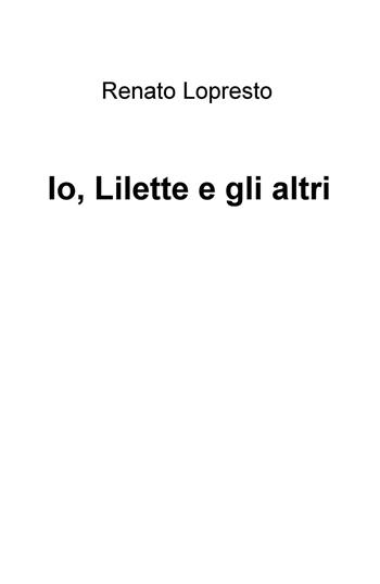 Io, Lilette e gli altri - Renato Lopresto - Libro ilmiolibro self publishing 2015, La community di ilmiolibro.it | Libraccio.it