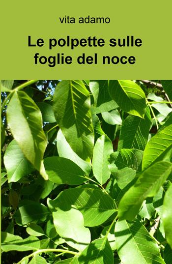 Le polpette sulle foglie del noce - Vito Adamo - Libro ilmiolibro self publishing 2015, La community di ilmiolibro.it | Libraccio.it