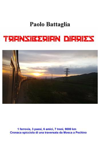 Transiberian diaries. 1 ferrovia, 3 paesi, 6 amici, 7 treni, 9000 km. Conaca spicciola di una traversata da Mosca a Pechino - Paolo Battaglia - Libro ilmiolibro self publishing 2015, La community di ilmiolibro.it | Libraccio.it