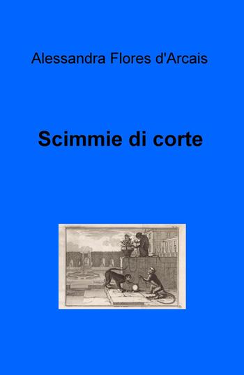 Scimmie di corte - d'Arcais Alessandra Flores - Libro ilmiolibro self publishing 2015, La community di ilmiolibro.it | Libraccio.it