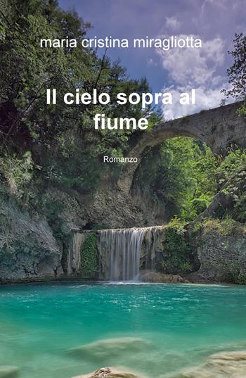 Il cielo sopra al fiume - Maria Cristina Miragliotta - Libro ilmiolibro self publishing 2015, La community di ilmiolibro.it | Libraccio.it