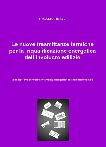 Le nuove trasmittanze termiche per la riqualificazione energetica dell'involucro edilizio. Termoisolanti per l'efficientamento energetico dell'involucro edilizio - Francesco De Leo - Libro ilmiolibro self publishing 2015, La community di ilmiolibro.it | Libraccio.it