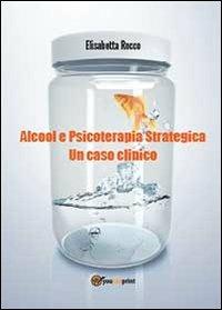 Alcolismo e psicoterapia strategica. Un caso clinico - Elisabetta Rocco - Libro Youcanprint 2012, Saggistica | Libraccio.it