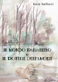 Il mondo parallelo e il potere dell'amore - Lucia Santucci - Libro Youcanprint 2013, Narrativa | Libraccio.it