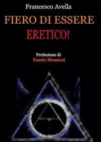 Fiero di essere eretico! - Francesco Avella - Libro Youcanprint 2012, Miscellanea | Libraccio.it