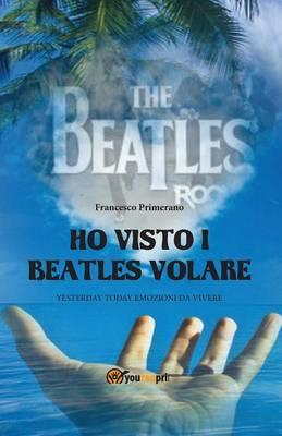 Ho visto i Beatles volare - Francesco Primerano - Libro Youcanprint 2013, Tempo libero | Libraccio.it