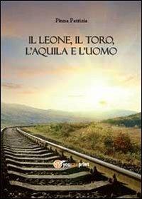 Il leone, il toro, l'aquila e l'uomo - Patrizia Pinna - Libro Youcanprint 2013 | Libraccio.it