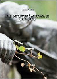 All'improvviso è arrivata lei (la Morte) - Patrizia Pinna - Libro Youcanprint 2013 | Libraccio.it