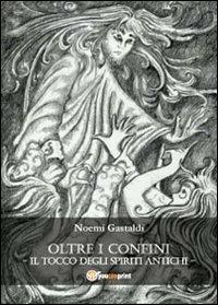 Il tocco degli spiriti antichi. Oltre i confini - Noemi Gastaldi - Libro Youcanprint 2013 | Libraccio.it