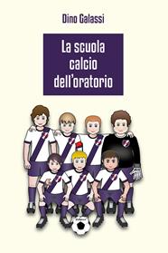 La scuola calcio dell'Oratorio - Dino Galassi - Libro Youcanprint 2013, Narrativa | Libraccio.it