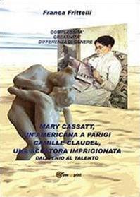 Mary Cassatt, un'americana a Parigi. Camille Claudel, una scultora imprigionata. Dal genio al talento - Franca Frittelli - Libro Youcanprint 2013 | Libraccio.it