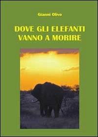 Dove gli elefanti vanno a morire - Gianni Olivo - Libro Youcanprint 2013 | Libraccio.it