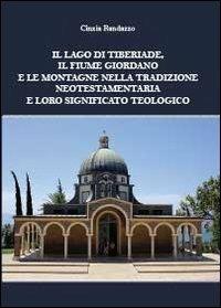 Il lago di Tiberiade, il fiume Giordano e le montagne nella tradizione neotestamentaria e loro significato teologico - Cinzia Randazzo - Libro Youcanprint 2013, Religione | Libraccio.it