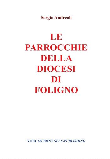 Le parrocchie della Diocesi di Foligno - Sergio Andreoli - Libro Youcanprint 2014, Religione | Libraccio.it