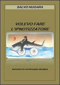 Volevo fare l'ipnotizzatore - Salvo Nugara - Libro Youcanprint 2013, Narrativa | Libraccio.it