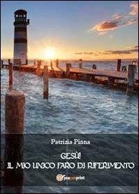 Gesù! Il mio unico faro di riferimento - Patrizia Pinna - Libro Youcanprint 2013 | Libraccio.it