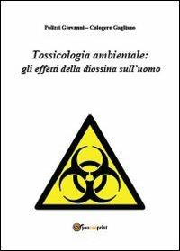 Tossicologia ambientale: gli effetti della diossina sull'uomo - Giovanni Polizzi, Calogero Gagliano - Libro Youcanprint 2013, Saggistica | Libraccio.it