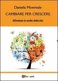 Cambiare per crescere. Affrontare le svolte della vita - Daniela Monreale - Libro Youcanprint 2013, Saggistica | Libraccio.it