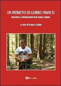 Un ritratto di Gobbo Franco. Interviste e dichiarazioni di un uomo comune - Franco Gobbo - Libro Youcanprint 2013 | Libraccio.it