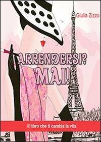 Arrendersi? Mai! - Giulia Zizzo - Libro Youcanprint 2013, Narrativa | Libraccio.it