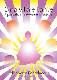 Una vita e tante. Il passato che rivive nel presente - Elisabetta Passalacqua - Libro Youcanprint 2013 | Libraccio.it