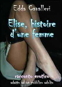 Elise, histoire d'une femme - Edda Cavalleri - Libro Youcanprint 2013, Narrativa | Libraccio.it