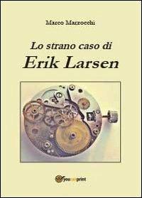 Lo strano caso di Erik Larsen - Marco Marzocchi - Libro Youcanprint 2013, Narrativa | Libraccio.it