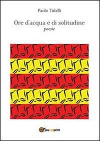 Ore d'acqua e solitudine - Paolo Tulelli - Libro Youcanprint 2013, Poesia | Libraccio.it