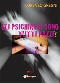Gli psichiatri sono tutti pazzi? - Lorenzo Gregni - Libro Youcanprint 2013 | Libraccio.it