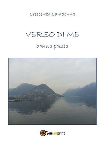 Verso di me. Donna poesia - Crescenza Caradonna - Libro Youcanprint 2013 | Libraccio.it
