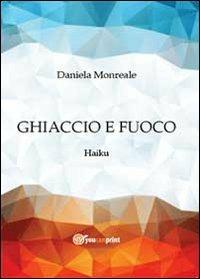 Ghiaccio e fuoco. Haiku - Daniela Monreale - Libro Youcanprint 2013 | Libraccio.it