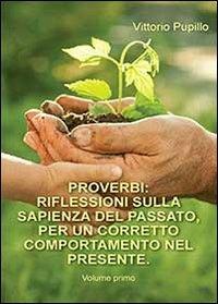 Proverbi. Riflessioni sulla sapienza del passato, per un corretto comportamento nel presente. Vol. 1 - Vittorio Pupillo - Libro Youcanprint 2013, Saggistica | Libraccio.it