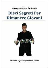 Dieci segreti per rimanere giovani - Alessandro Piana De Angelis - Libro Youcanprint 2013 | Libraccio.it