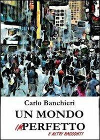 Un mondo imperfetto e altri racconti - Carlo Banchieri - Libro Youcanprint 2013 | Libraccio.it