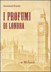 I profumi di Londra... e Milano - Innocenzo Ilvento - Libro Youcanprint 2013 | Libraccio.it